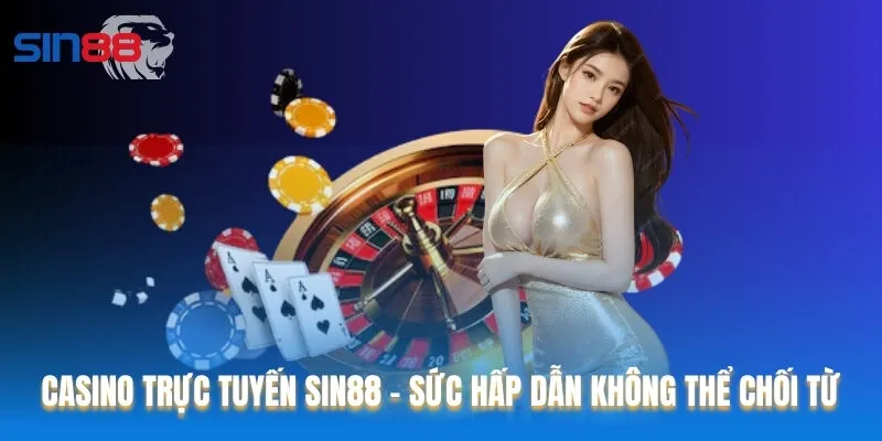 Casino Trực Tuyến Sin88 - Sức Hấp Dẫn Không Thể Chối Từ