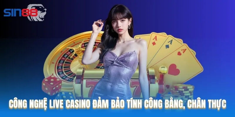 Công nghệ live casino đảm bảo tính công bằng, chân thực