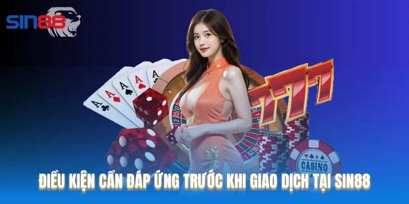Điều kiện cần đáp ứng trước khi giao dịch tại Sin88
