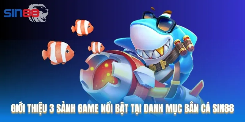 Giới thiệu 3 sảnh game nổi bật tại danh mục Bắn cá Sin88