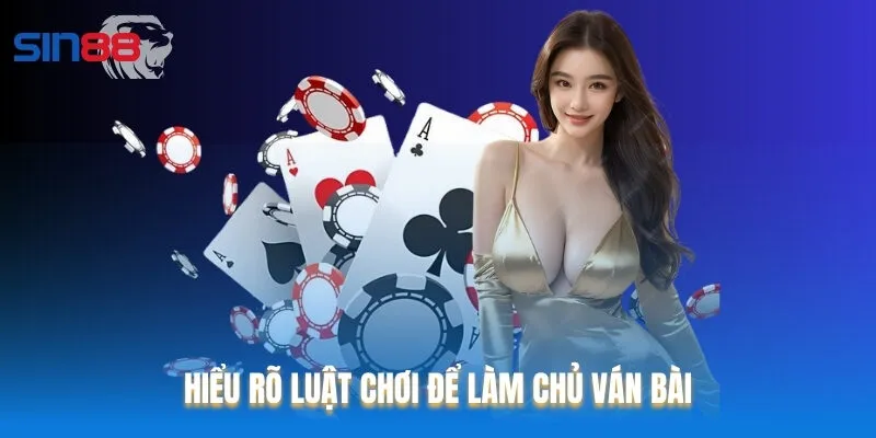 Hiểu rõ luật chơi để làm chủ ván bài Hiểu rõ luật chơi để làm chủ ván bài