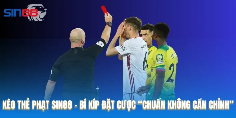 Kèo thẻ phạt Sin88 - Bí kíp đặt cược “chuẩn không cần chỉnh”