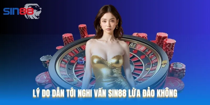 Lý do dẫn tới nghi vấn Sin88 lừa đảo không