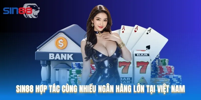 Sin88 hợp tác cùng nhiều ngân hàng lớn tại Việt Nam