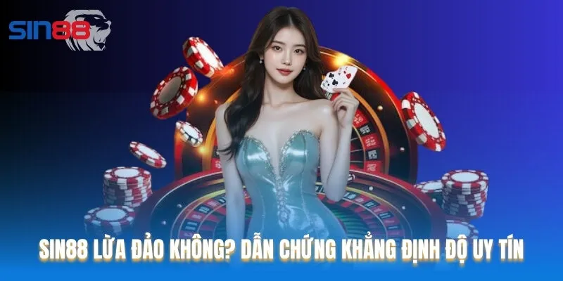 Sin88 Lừa Đảo Không? Dẫn Chứng Khẳng Định Độ Uy Tín