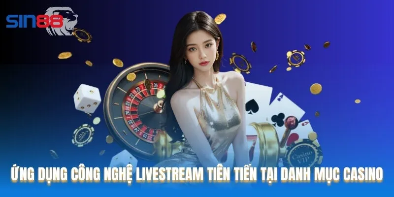 Sòng bài trực tuyến Sin88 ứng dụng công nghệ livestream tiên tiến
