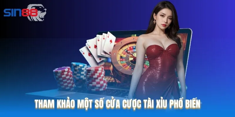 Tham khảo một số cửa cược Tài Xỉu phổ biến Tham khảo một số cửa cược Tài Xỉu phổ biến