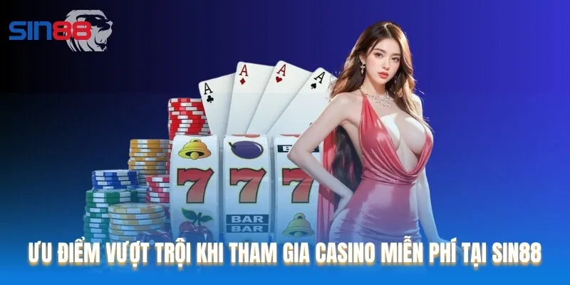 Ưu điểm vượt trội khi tham gia Casino miễn phí tại Sin88